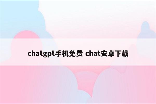 chatgpt手机免费 chat安卓下载
