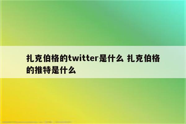 扎克伯格的twitter是什么 扎克伯格的推特是什么
