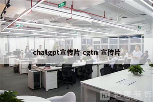 chatgpt宣传片 cgtn 宣传片