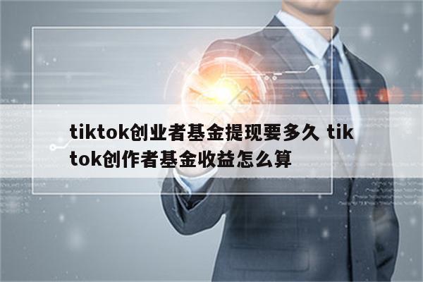 tiktok创业者基金提现要多久 tiktok创作者基金收益怎么算