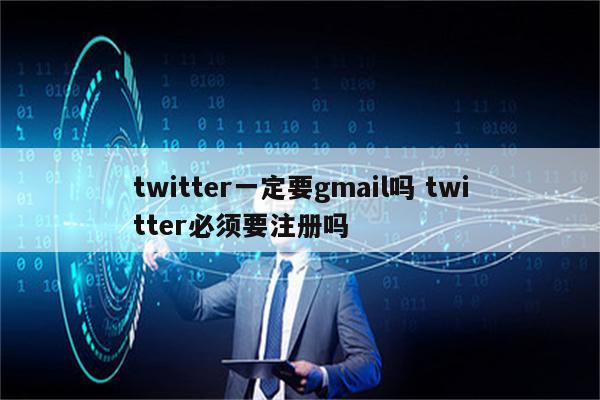 twitter一定要gmail吗 twitter必须要注册吗