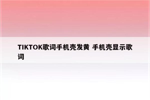 TIKTOK歌词手机壳发黄 手机壳显示歌词