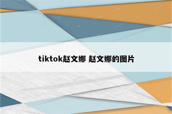 tiktok赵文娜 赵文娜的图片