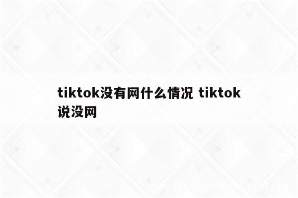 tiktok没有网什么情况 tiktok说没网
