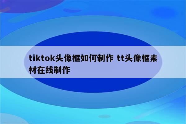 tiktok头像框如何制作 tt头像框素材在线制作