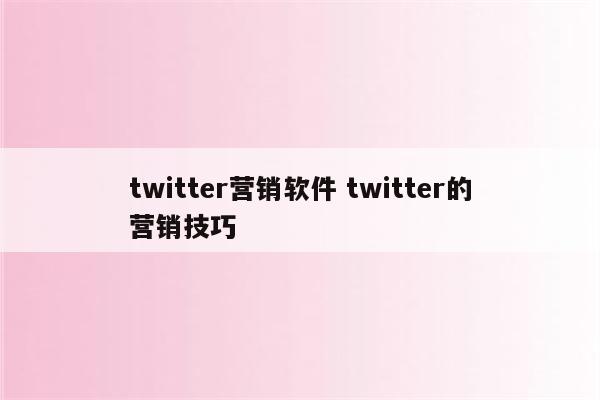 twitter营销软件 twitter的营销技巧