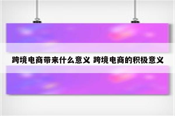 跨境电商带来什么意义 跨境电商的积极意义