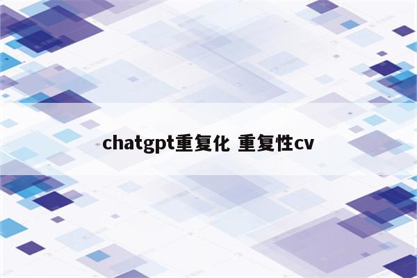 chatgpt重复化 重复性cv