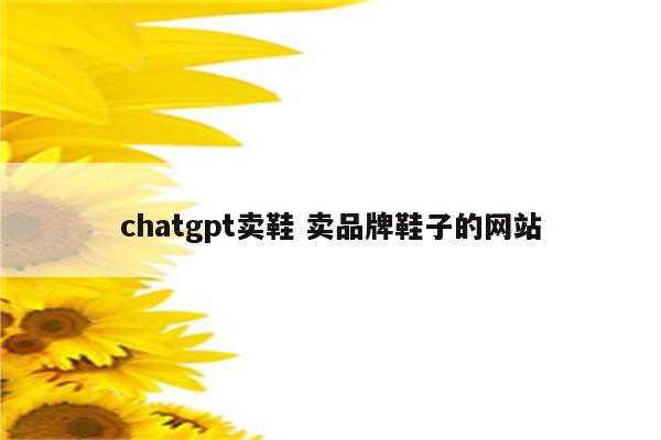 chatgpt卖鞋 卖品牌鞋子的网站