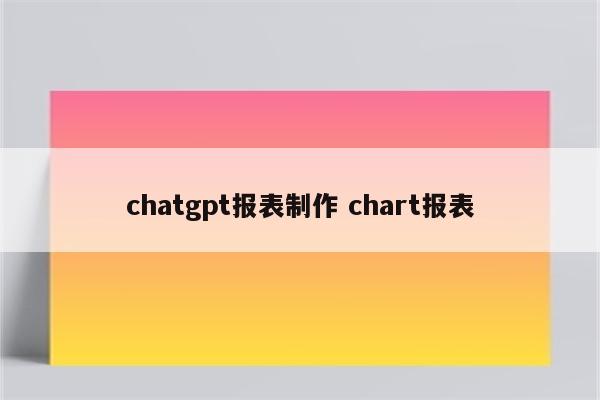 chatgpt报表制作 chart报表