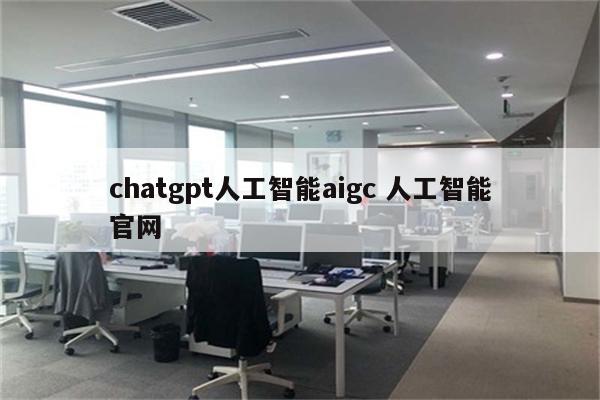 chatgpt人工智能aigc 人工智能官网