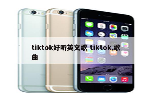 tiktok好听英文歌 tiktok,歌曲