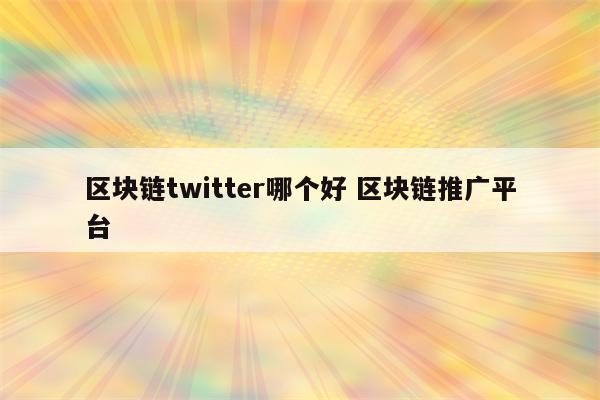 区块链twitter哪个好 区块链推广平台