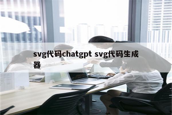 svg代码chatgpt svg代码生成器