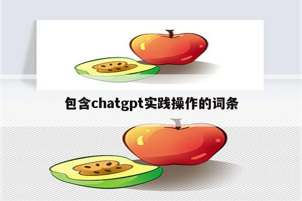 包含chatgpt实践操作的词条