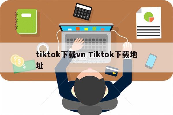 tiktok下载vn Tiktok下载地址