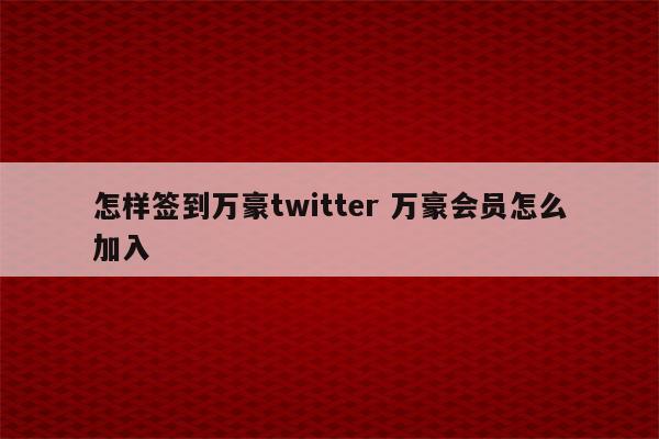 怎样签到万豪twitter 万豪会员怎么加入