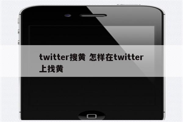 twitter搜黄 怎样在twitter上找黄