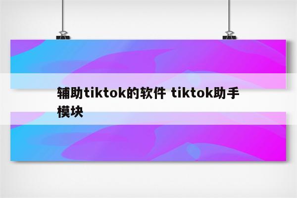 辅助tiktok的软件 tiktok助手模块