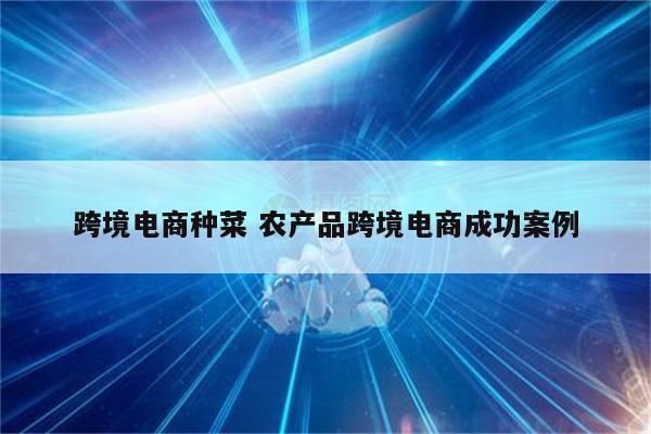 跨境电商种菜 农产品跨境电商成功案例