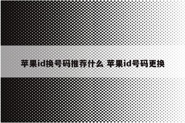 苹果id换号码推荐什么 苹果id号码更换