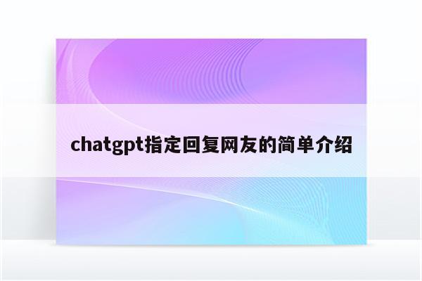 chatgpt指定回复网友的简单介绍