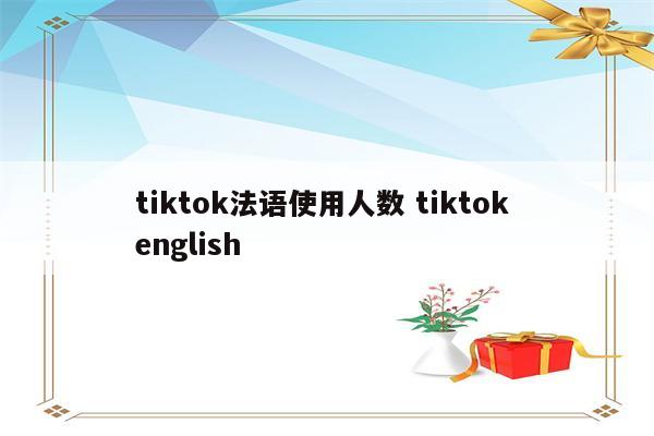tiktok法语使用人数 tiktok english