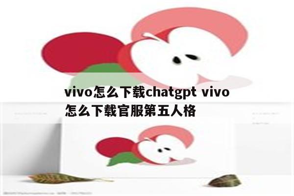 vivo怎么下载chatgpt vivo怎么下载官服第五人格