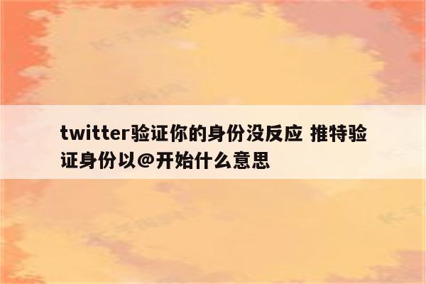 twitter验证你的身份没反应 推特验证身份以@开始什么意思