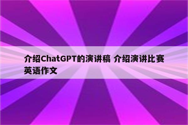 介绍ChatGPT的演讲稿 介绍演讲比赛英语作文