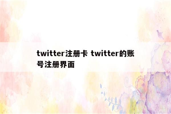 twitter注册卡 twitter的账号注册界面