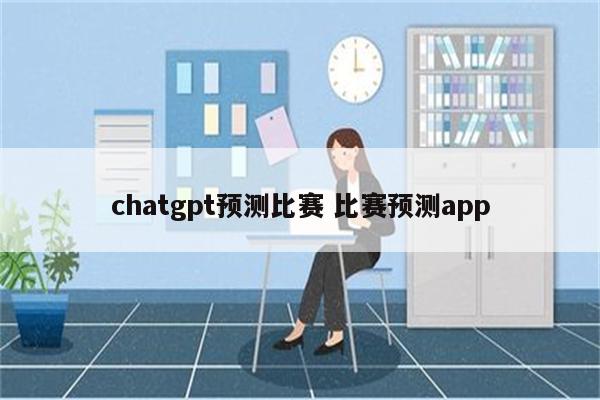 chatgpt预测比赛 比赛预测app