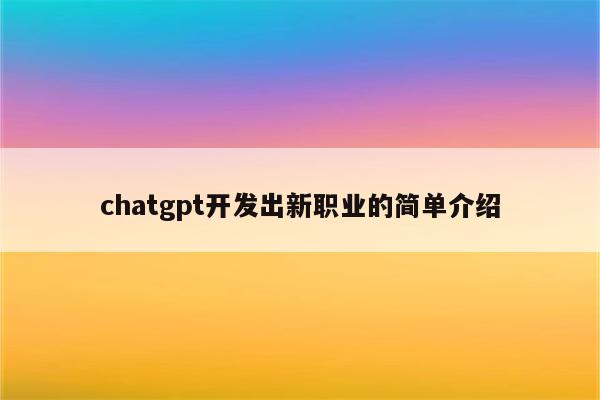 chatgpt开发出新职业的简单介绍
