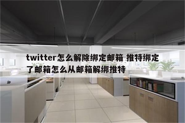 twitter怎么解除绑定邮箱 推特绑定了邮箱怎么从邮箱解绑推特