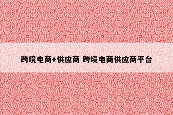 跨境电商+供应商 跨境电商供应商平台