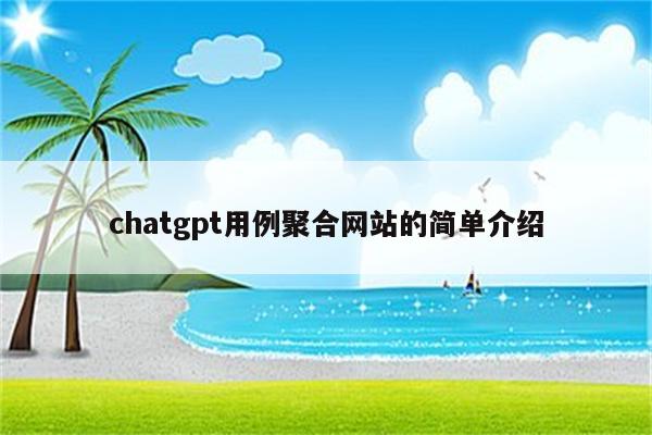 chatgpt用例聚合网站的简单介绍