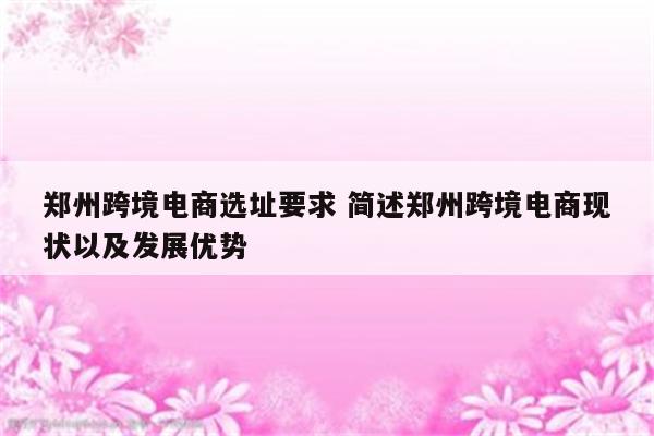 郑州跨境电商选址要求 简述郑州跨境电商现状以及发展优势