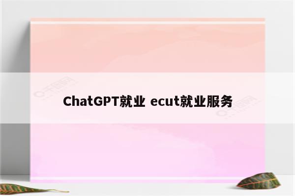 ChatGPT就业 ecut就业服务