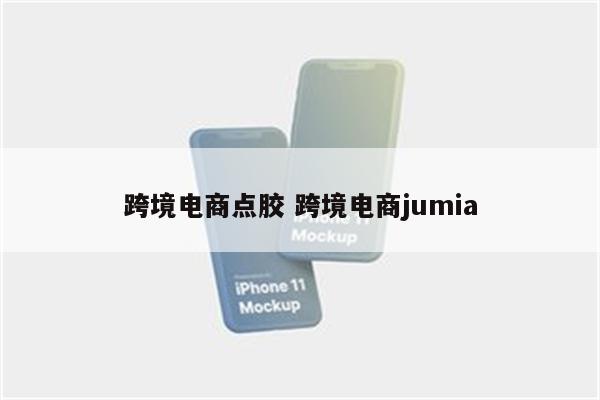 跨境电商点胶 跨境电商jumia