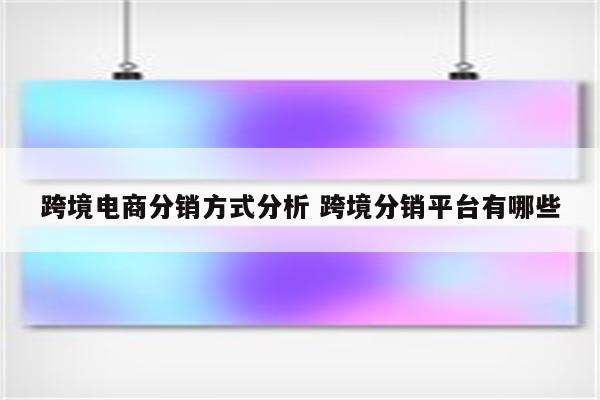 跨境电商分销方式分析 跨境分销平台有哪些