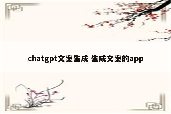 chatgpt文案生成 生成文案的app