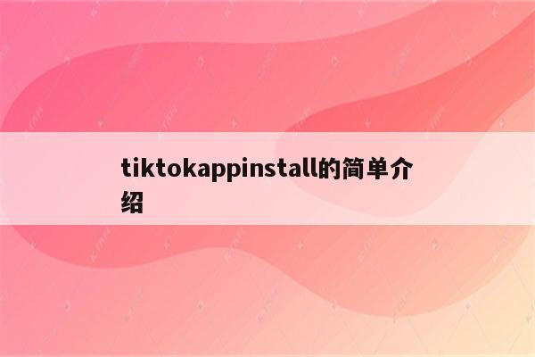 tiktokappinstall的简单介绍