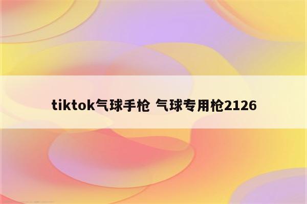 tiktok气球手枪 气球专用枪2126