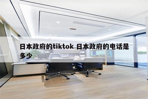 日本政府的tiktok 日本政府的电话是多少