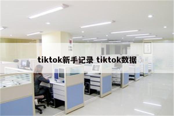 tiktok新手记录 tiktok数据