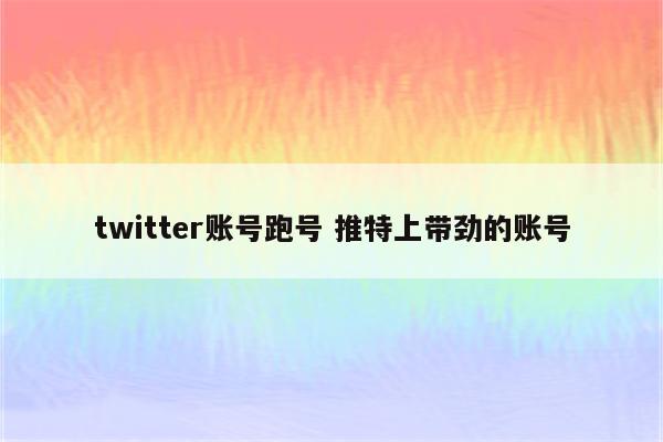 twitter账号跑号 推特上带劲的账号