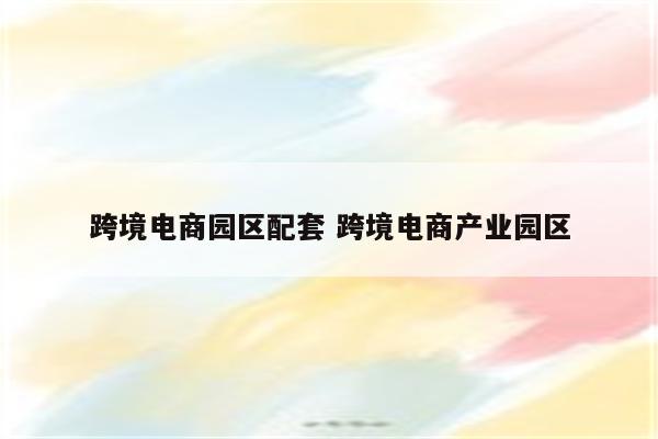跨境电商园区配套 跨境电商产业园区