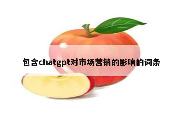包含chatgpt对市场营销的影响的词条