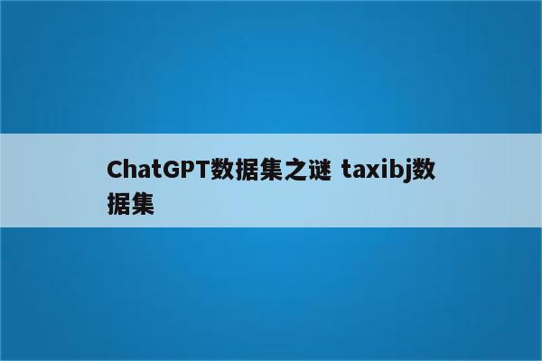 ChatGPT数据集之谜 taxibj数据集