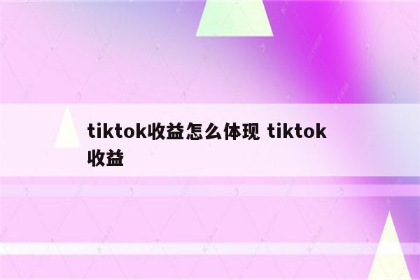 tiktok收益怎么体现 tiktok 收益
